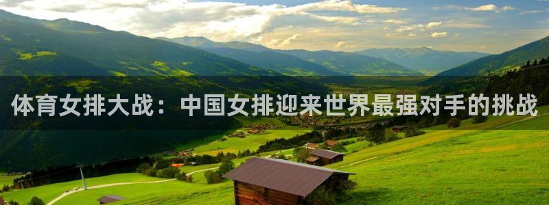 河豚体育直播cba免费下载：体育女排大战：中国女排迎来世界最强对手的挑战