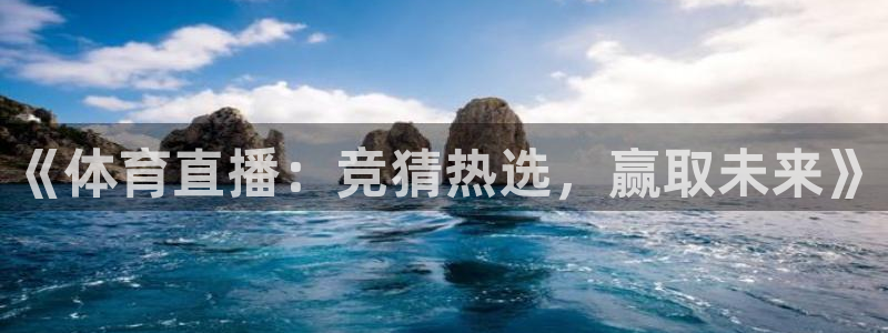 河豚体育app下载：《体育直播：竞猜热选，赢取未来》