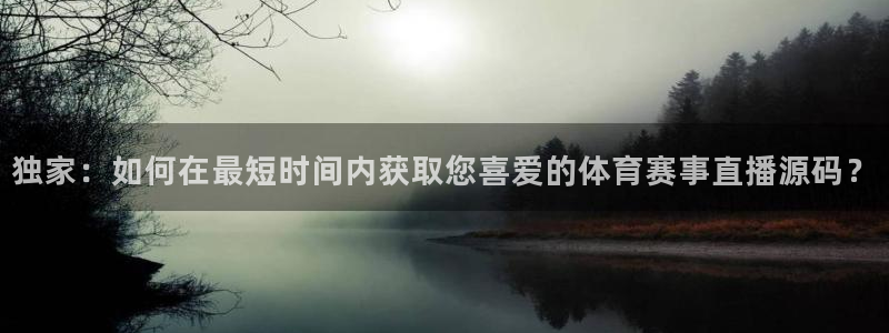 河豚视频：独家：如何在最短时间内获取您喜爱的体育赛事直播源码？