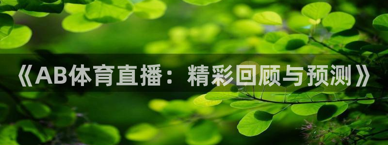 河豚体育直播免费：《AB体育直播：精彩回顾与预测》